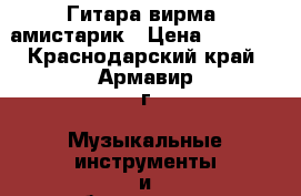 Гитара вирма  амистарик › Цена ­ 6 500 - Краснодарский край, Армавир г. Музыкальные инструменты и оборудование » Струнные и смычковые   . Краснодарский край,Армавир г.